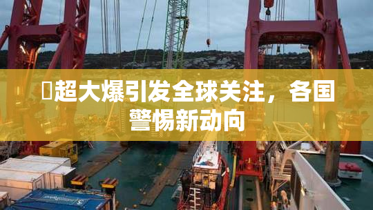 巜超大爆引发全球关注，各国警惕新动向