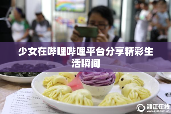 少女在哔哩哔哩平台分享精彩生活瞬间