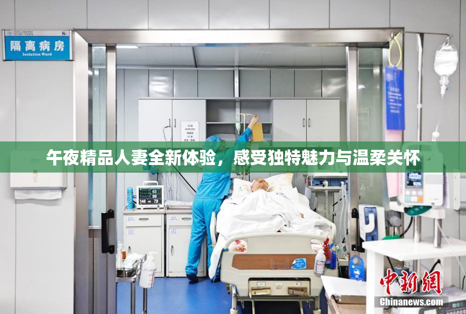 午夜精品人妻全新体验，感受独特魅力与温柔关怀
