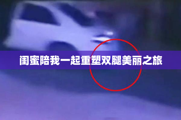 闺蜜陪我一起重塑双腿美丽之旅