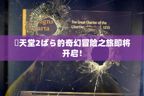 妺天堂2ぱら的奇幻冒险之旅即将开启！