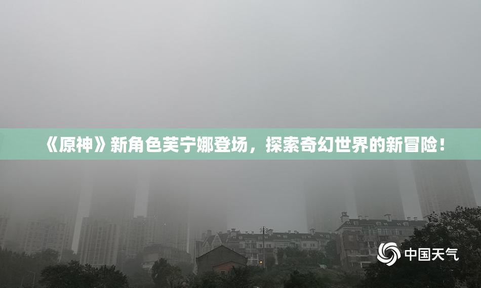 《原神》新角色芙宁娜登场，探索奇幻世界的新冒险！