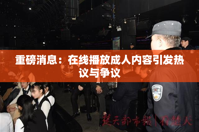 重磅消息：在线播放成人内容引发热议与争议