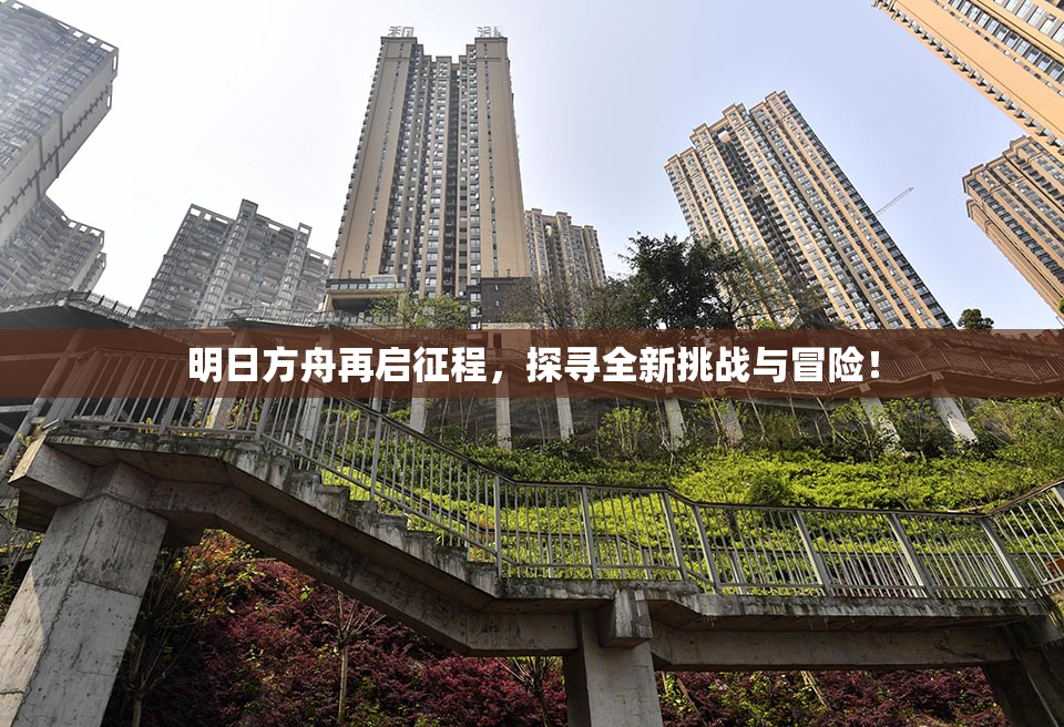 明日方舟再启征程，探寻全新挑战与冒险！