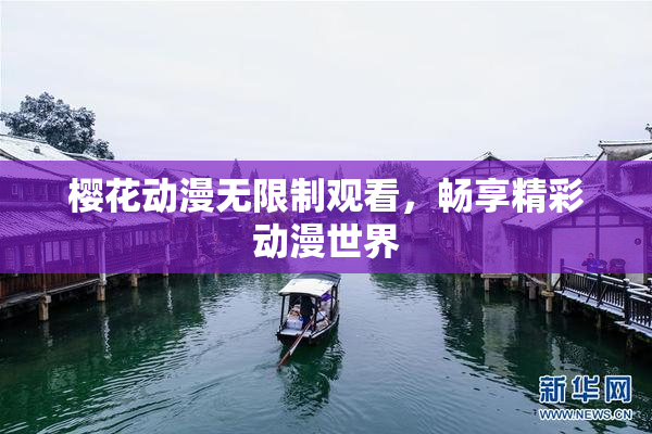 樱花动漫无限制观看，畅享精彩动漫世界