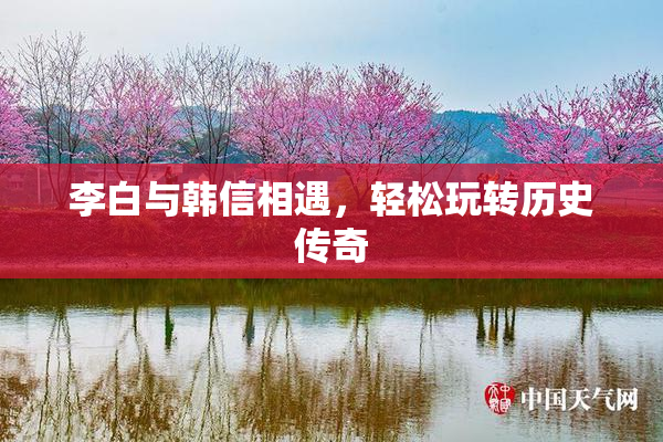 李白与韩信相遇，轻松玩转历史传奇