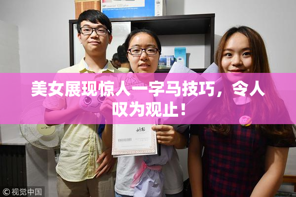 美女展现惊人一字马技巧，令人叹为观止！