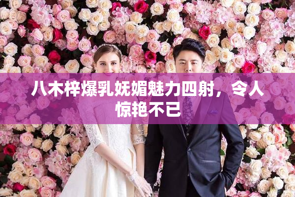 八木梓爆乳妩媚魅力四射，令人惊艳不已