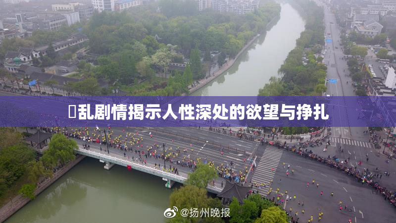 婬乱剧情揭示人性深处的欲望与挣扎