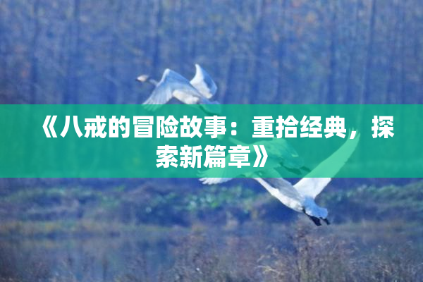 《八戒的冒险故事：重拾经典，探索新篇章》