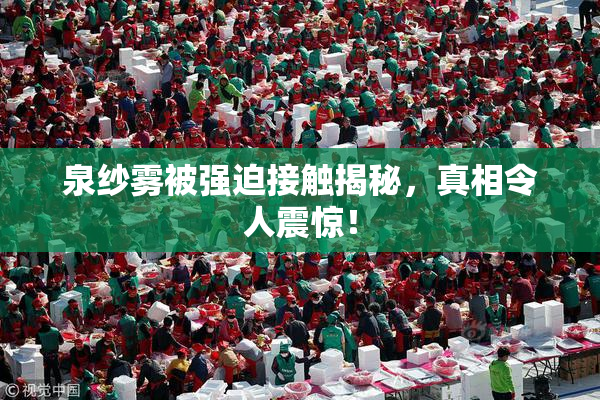 泉纱雾被强迫接触揭秘，真相令人震惊！
