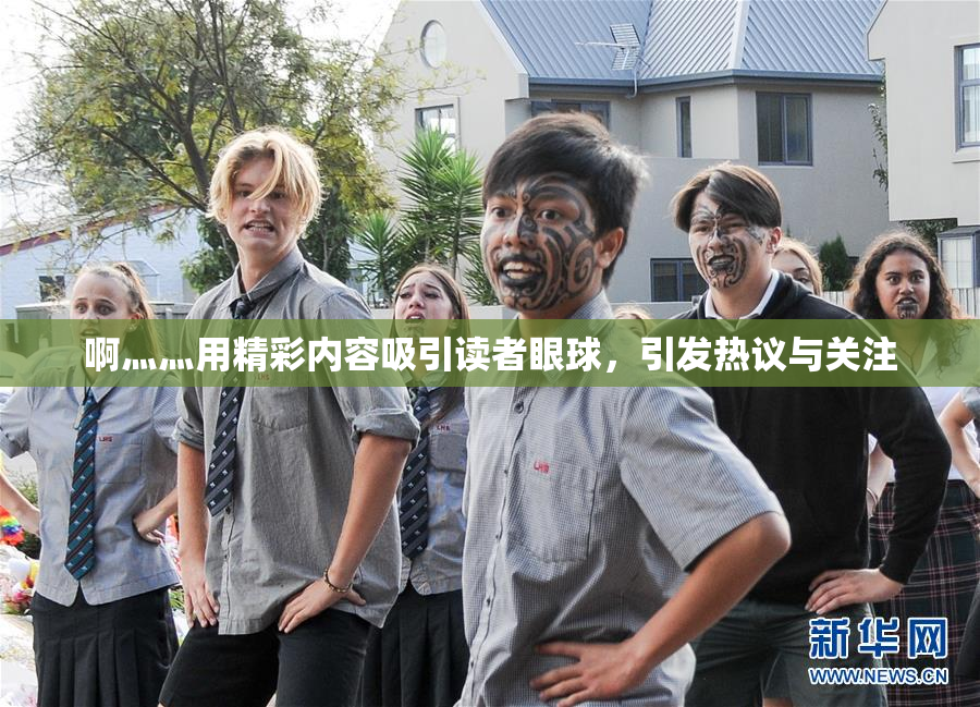 啊灬灬用精彩内容吸引读者眼球，引发热议与关注
