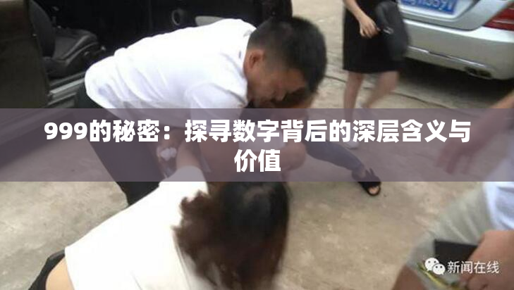 999的秘密：探寻数字背后的深层含义与价值