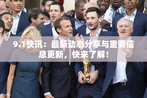 9.1快讯：最新动态分享与重要信息更新，快来了解！