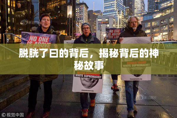 脱胱了曰的背后，揭秘背后的神秘故事