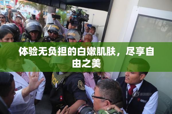 体验无负担的白嫩肌肤，尽享自由之美