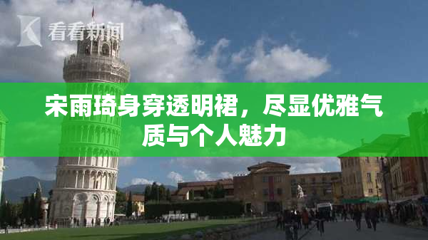 宋雨琦身穿透明裙，尽显优雅气质与个人魅力