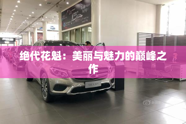 绝代花魁：美丽与魅力的巅峰之作