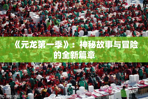 《元龙第一季》：神秘故事与冒险的全新篇章