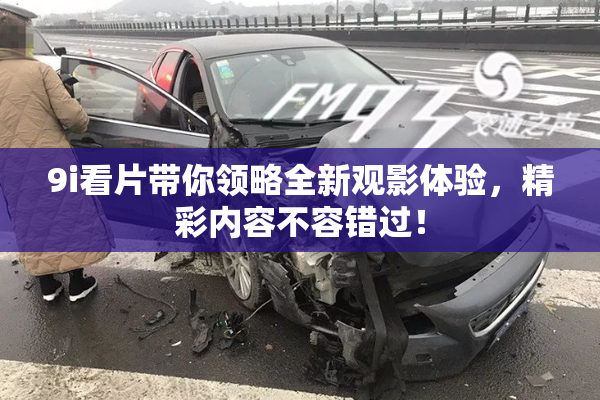 9i看片带你领略全新观影体验，精彩内容不容错过！