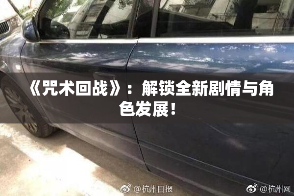 《咒术回战》：解锁全新剧情与角色发展！