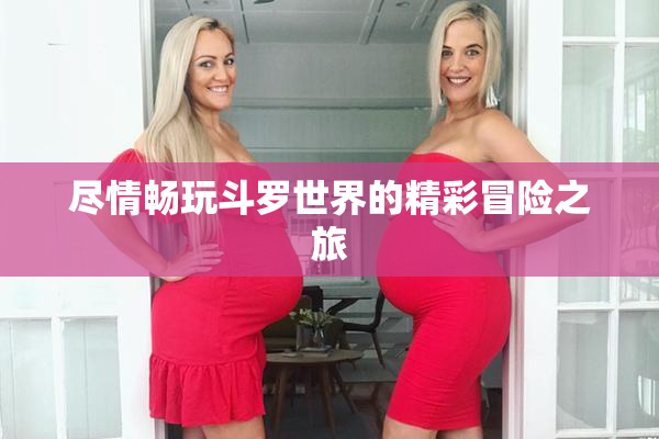 尽情畅玩斗罗世界的精彩冒险之旅