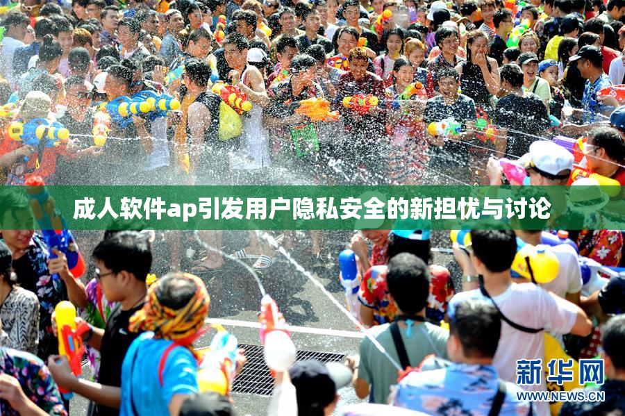 成人软件ap引发用户隐私安全的新担忧与讨论