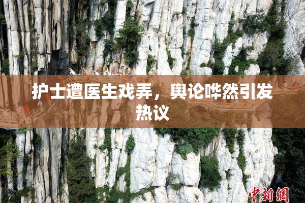 护士遭医生戏弄，舆论哗然引发热议