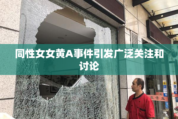 同性女女黄A事件引发广泛关注和讨论