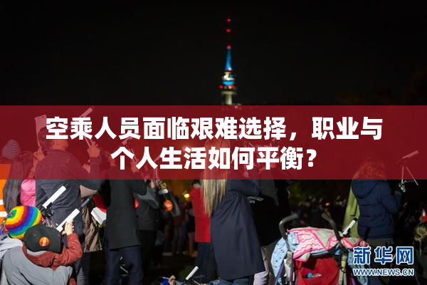 空乘人员面临艰难选择，职业与个人生活如何平衡？