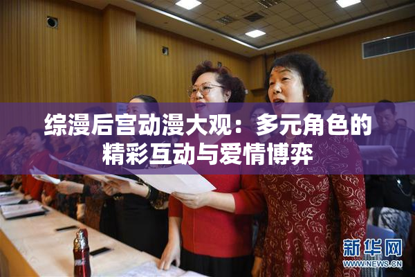 综漫后宫动漫大观：多元角色的精彩互动与爱情博弈