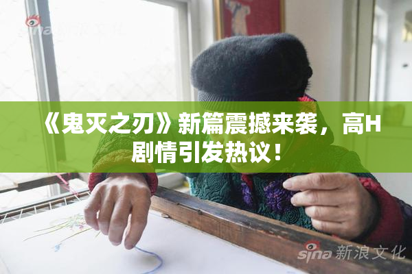 《鬼灭之刃》新篇震撼来袭，高H剧情引发热议！