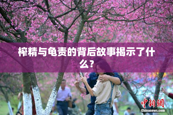 榨精与龟责的背后故事揭示了什么？