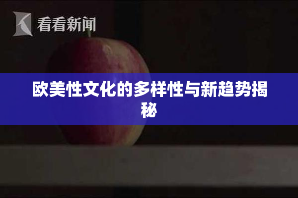 欧美性文化的多样性与新趋势揭秘