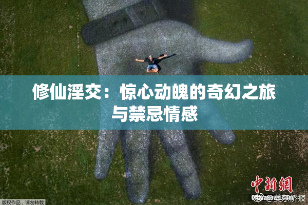 修仙淫交：惊心动魄的奇幻之旅与禁忌情感