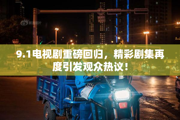 9.1电视剧重磅回归，精彩剧集再度引发观众热议！