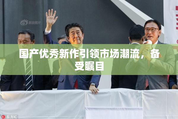 国产优秀新作引领市场潮流，备受瞩目