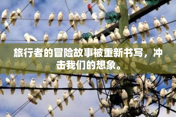 旅行者的冒险故事被重新书写，冲击我们的想象。