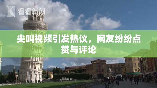 尖叫视频引发热议，网友纷纷点赞与评论