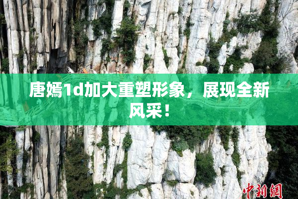唐嫣1d加大重塑形象，展现全新风采！