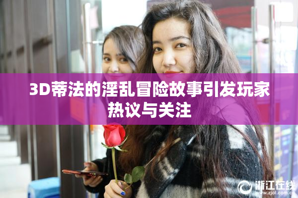 3D蒂法的淫乱冒险故事引发玩家热议与关注