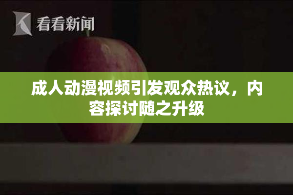 成人动漫视频引发观众热议，内容探讨随之升级