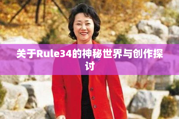 关于Rule34的神秘世界与创作探讨