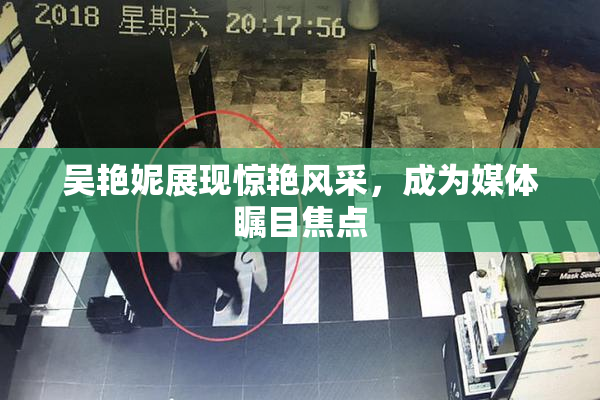 吴艳妮展现惊艳风采，成为媒体瞩目焦点