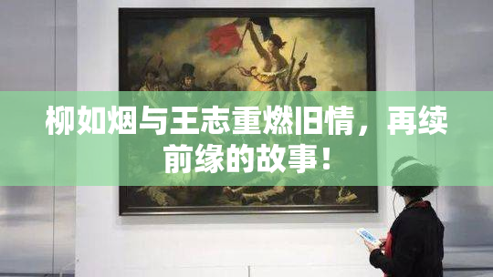 柳如烟与王志重燃旧情，再续前缘的故事！