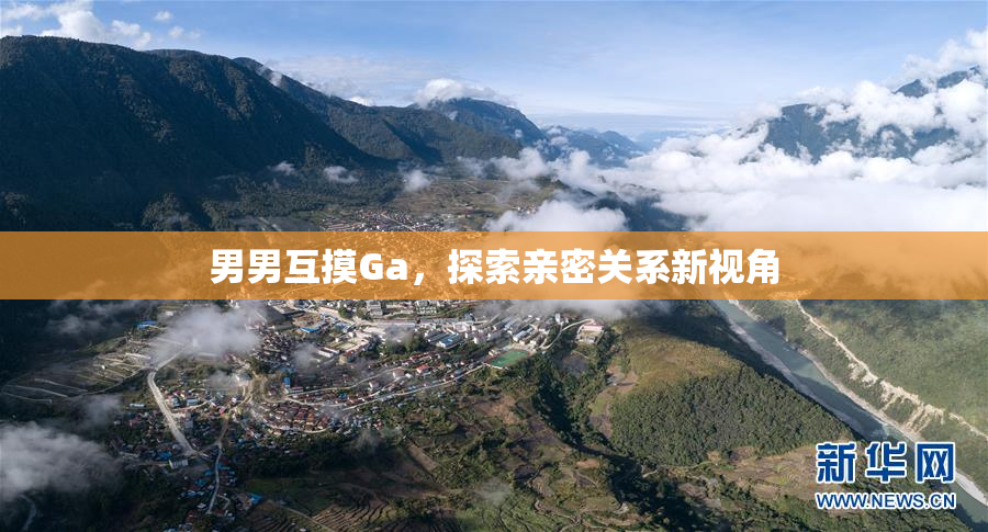 男男互摸Ga，探索亲密关系新视角