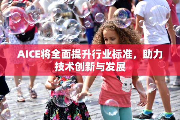 AICE将全面提升行业标准，助力技术创新与发展