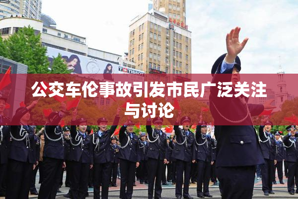 公交车伦事故引发市民广泛关注与讨论