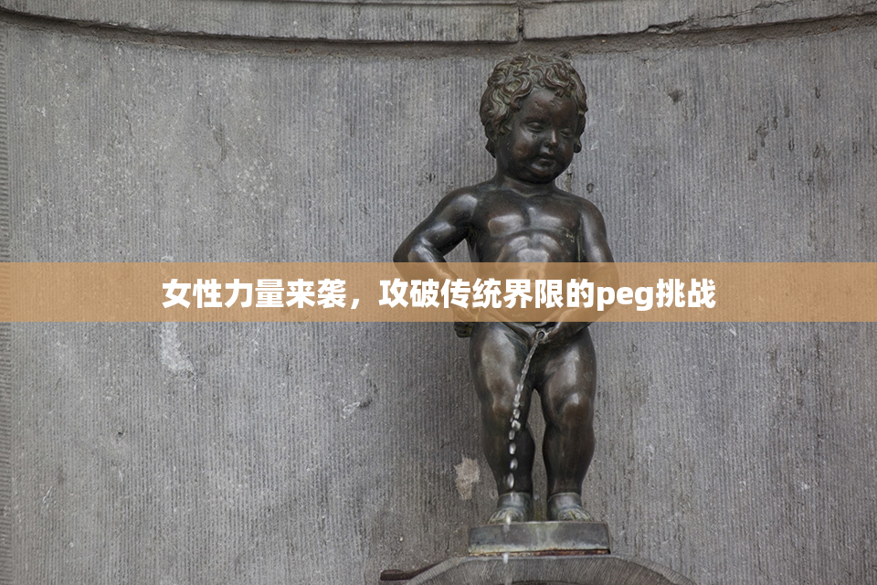 女性力量来袭，攻破传统界限的peg挑战