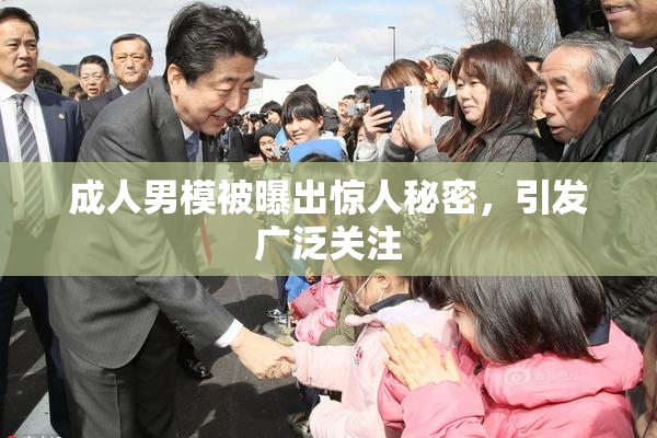成人男模被曝出惊人秘密，引发广泛关注
